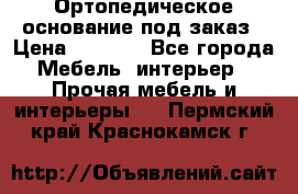 Ортопедическое основание под заказ › Цена ­ 3 160 - Все города Мебель, интерьер » Прочая мебель и интерьеры   . Пермский край,Краснокамск г.